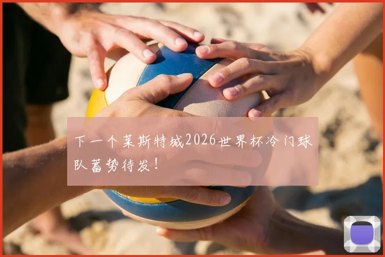 下一个莱斯特城2026世界杯冷门球队蓄势待发！