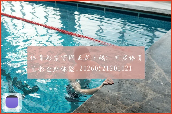 体育彩票官网正式上线：开启体育竞彩全新体验_20260521201021