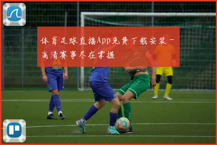 体育足球直播App免费下载安装 - 高清赛事尽在掌握