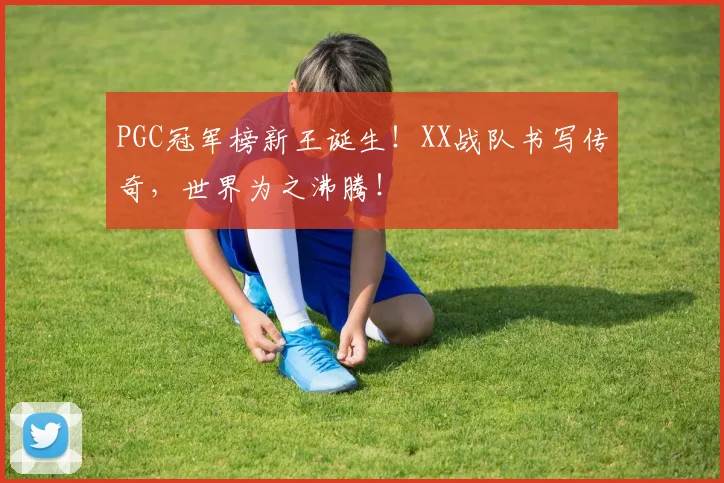 PGC冠军榜新王诞生!XX战队书写传奇,世界为之沸腾!