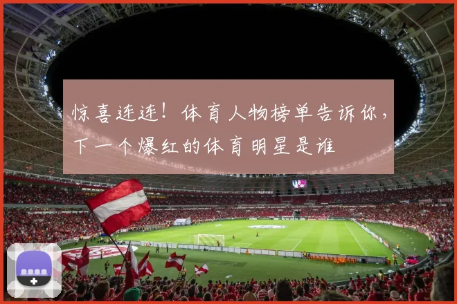 惊喜连连！体育人物榜单告诉你，下一个爆红的体育明星是谁