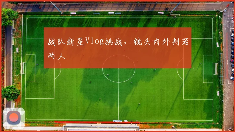 战队新星Vlog挑战，镜头内外判若两人