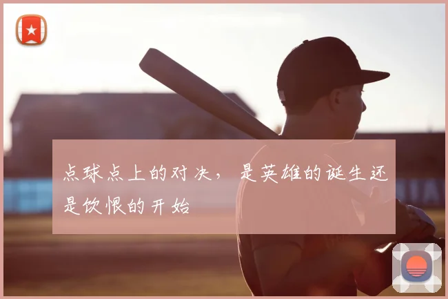 点球点上的对决,是英雄的诞生还是饮恨的开始