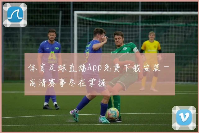 体育足球直播App免费下载安装 - 高清赛事尽在掌握