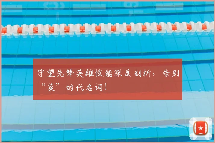 守望先锋英雄技能深度剖析，告别“菜”的代名词！