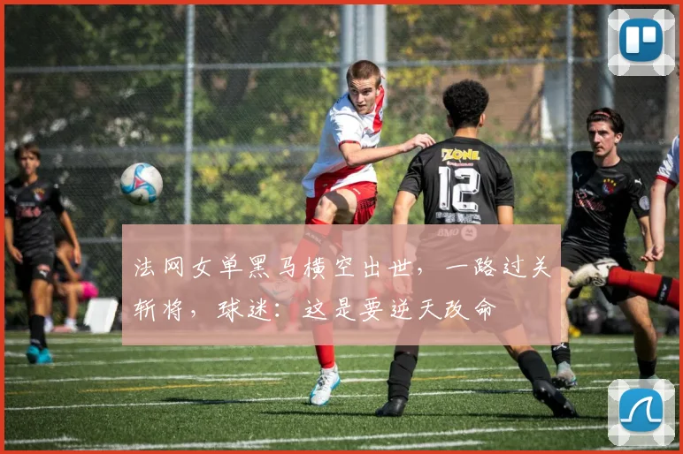 法网女单黑马横空出世，一路过关斩将，球迷：这是要逆天改命